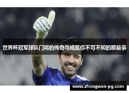 世界杯冠军球队门将的传奇与成就你不可不知的那些事 世界杯冠军球队门将的传奇与成就你不可不知的那些事