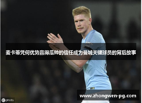 麦卡蒂凭何优势赢得瓜帅的信任成为曼城关键球员的背后故事 麦卡蒂凭何优势赢得瓜帅的信任成为曼城关键球员的背后故事