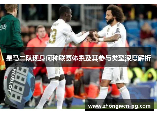 皇马二队现身何种联赛体系及其参与类型深度解析