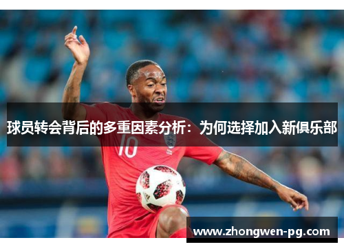 球员转会背后的多重因素分析:为何选择加入新俱乐部 球员转会背后的多重因素分析:为何选择加入新俱乐部