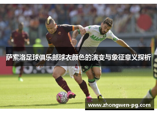 萨索洛足球俱乐部球衣颜色的演变与象征意义探析 萨索洛足球俱乐部球衣颜色的演变与象征意义探析