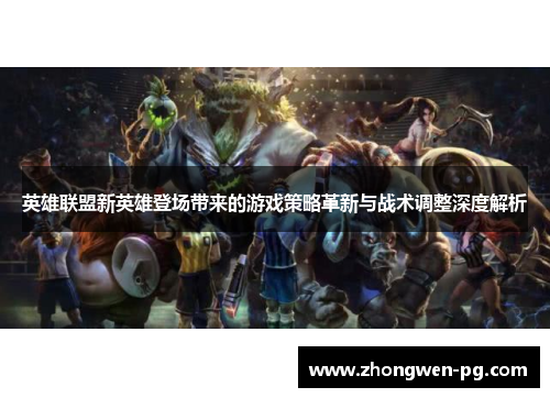 英雄联盟新英雄登场带来的游戏策略革新与战术调整深度解析 英雄联盟新英雄登场带来的游戏策略革新与战术调整深度解析