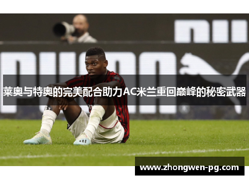 莱奥与特奥的完美配合助力AC米兰重回巅峰的秘密武器