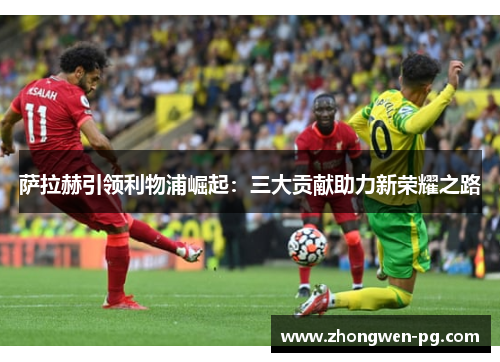 萨拉赫引领利物浦崛起：三大贡献助力新荣耀之路