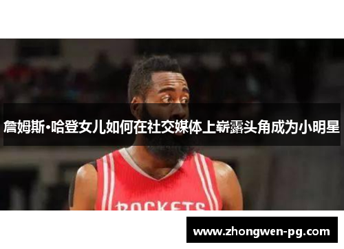 詹姆斯·哈登女儿如何在社交媒体上崭露头角成为小明星