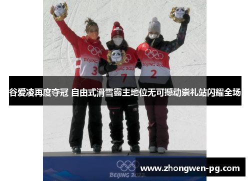 谷爱凌再度夺冠 自由式滑雪霸主地位无可撼动崇礼站闪耀全场