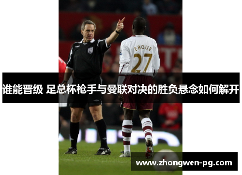 谁能晋级 足总杯枪手与曼联对决的胜负悬念如何解开