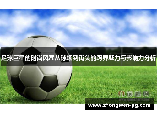 足球巨星的时尚风潮从球场到街头的跨界魅力与影响力分析 足球巨星的时尚风潮从球场到街头的跨界魅力与影响力分析