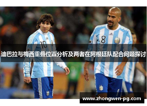 迪巴拉与梅西重叠位置分析及两者在阿根廷队配合问题探讨 迪巴拉与梅西重叠位置分析及两者在阿根廷队配合问题探讨