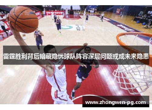雷霆胜利背后暗藏隐忧球队阵容深层问题或成未来隐患
