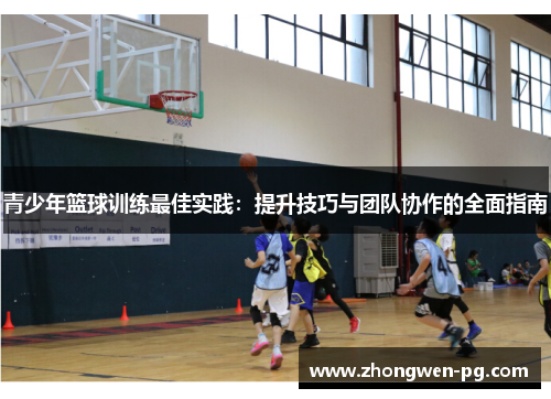 青少年篮球训练最佳实践：提升技巧与团队协作的全面指南