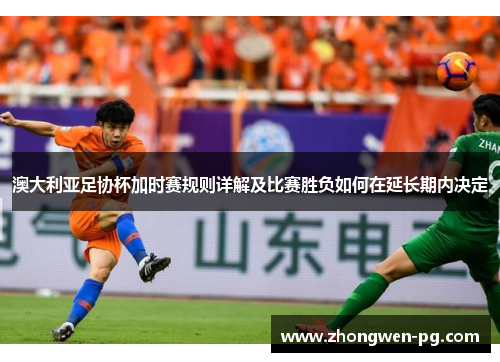 澳大利亚足协杯加时赛规则详解及比赛胜负如何在延长期内决定