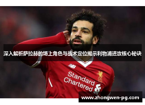 深入解析萨拉赫的场上角色与战术定位揭示利物浦进攻核心秘诀