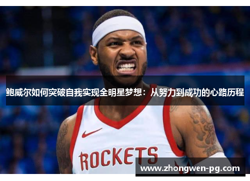 鲍威尔如何突破自我实现全明星梦想：从努力到成功的心路历程