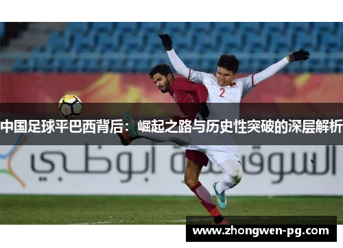中国足球平巴西背后:崛起之路与历史性突破的深层解析 中国足球平巴西背后:崛起之路与历史性突破的深层解析