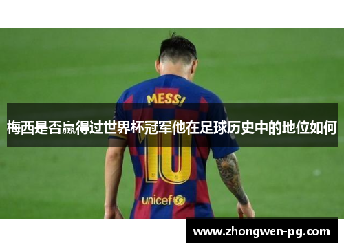 梅西是否赢得过世界杯冠军他在足球历史中的地位如何